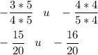 \displaystyle -\frac{3*5}{4*5}\;\;\;u\;\;\;-\frac{4*4}{5*4}\\ \\ -\frac{15}{20} \;\;\;u\;\;\;-\frac{16}{20}