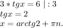 3*tgx=6\ |:3\\tgx=2\\x=arctg2+\pi n.