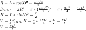 R=L*cos30^0=\frac{L*\sqrt{3} }{2}\\ S_{OCH}=\pi R^2=\pi *(\frac{L*\sqrt{3} }{2})^2=\pi *\frac{3L^2}{4} =\frac{3\pi L^2}{4}. \\ H=L*sin30^0=\frac{L}{2} .\\V=\frac{1}{3}S_{OCH} H=\frac{1}{3} *\frac{3\pi L^2}{4}*\frac{L}{2} =\frac{\pi L^3}{8} .\\ V=\frac{\pi L^3}{8}.