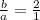 \frac{b}{a}=\frac{2}{1}