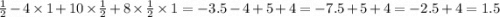 \frac{1}{2} - 4 \times 1 + 10 \times \frac{1}{2} + 8 \times \frac{1}{2} \times 1 = - 3.5 - 4 + 5 + 4 = - 7.5 + 5 + 4 = - 2.5 + 4 = 1.5