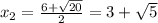 x_2=\frac{6+\sqrt{20} }{2} =3+\sqrt{5}