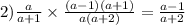 2) \frac{a}{a + 1} \times \frac{(a - 1)(a + 1)}{a(a + 2)} = \frac{a - 1}{a + 2} 