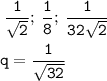  \displaystyle \tt \: \frac{1}{ \sqrt{2} }; \: \frac{1}{8}; \: \frac{1}{32 \sqrt{2} } \\ \\ q = \frac{1}{ \sqrt{32} } 