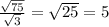  \frac{ \sqrt{75} }{ \sqrt{3} } = \sqrt{25} = 5