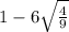 1 - 6 \sqrt{ \frac{4}{9} } 