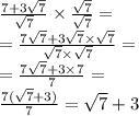  \frac{7 + 3 \sqrt{7} }{ \sqrt{7} } \times \frac{ \sqrt{7} }{ \sqrt{7} } = \\ = \frac{7 \sqrt{7} + 3 \sqrt{7} \times \sqrt{7} }{ \sqrt{7} \times \sqrt{7} } = \\ = \frac{7 \sqrt{7} + 3 \times 7}{7} = \\ \frac{7( \sqrt{7} +3) }{7} = \sqrt{7} + 3