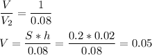 \dfrac{V}{V_2}=\dfrac{1}{0.08}\\ \\ V=\dfrac{S*h}{0.08} = \dfrac{0.2*0.02}{0.08}=0.05