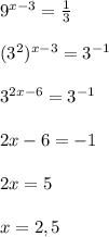 9^{x-3}=\frac{1}{3}\\\\(3^{2})^{x-3}=3^{-1}\\\\3^{2x-6}=3^{-1}\\\\2x-6=-1\\\\2x=5\\\\x=2,5