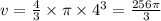 v = \frac{4}{3} \times \pi \times {4}^{3} = \frac{256\pi}{3} 