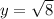 y = \sqrt{8} 