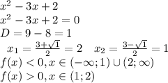 x^2-3x+2\\x^2-3x+2=0\\D=9-8=1\\\left.\begin{array}{cc}x_1=\frac{3+\sqrt1}2=2&x_2=\frac{3-\sqrt1}2=1\end{array}\right.\\f(x)<0,x\in(-\infty;1)\cup(2;\infty)\\f(x)0,x\in(1;2)