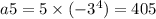 a5 = 5 \times ( - 3 {}^{4} ) = 405