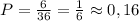 P=\frac{6}{36}=\frac{1}{6} \approx 0,16 