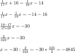 \frac{1}{17}x+16=\frac{1}{19}x-14\\\\\frac{1}{17}x-\frac{1}{19}x=-14-16\\\\\frac{19-17}{17*19}x=-30\\\\\frac{2}{323}x=-30\\\\x=-30:\frac{2}{323}=-30*\frac{323}{2} =-4845