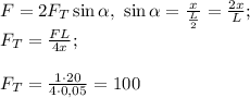 F = 2F_T\sin \alpha,\ \sin \alpha = \frac{x}{\frac{L}{2}}= \frac{2x}{L} ;\\F_T = \frac{FL}{4x}; \\\\F_T = \frac{1 \cdot 20}{4\cdot 0,05}= 100