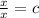  \frac{x}{x} = c