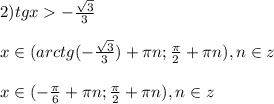 2)tgx-\frac{\sqrt{3} }{3}\\\\x\in(arctg(-\frac{\sqrt{3} }{3} )+\pi n;\frac{\pi }{2}+\pi n),n\in z\\\\x\in(-\frac{\pi }{6}+\pi n;\frac{\pi }{2}+\pi n),n\in z