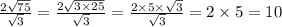  \frac{2 \sqrt{75} }{ \sqrt{3} } = \frac{2 \sqrt{3 \times 25} }{ \sqrt{3} } = \frac{2 \times 5 \times \sqrt{3} }{ \sqrt{3} } = 2 \times 5 = 10