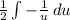 \frac{1}{2} \int\limits -\frac{1}{u}\, du