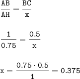 \displaystyle\tt \frac{AB}{AH} =\frac{BC}{x}\\\\\\\frac{1}{0.75} =\frac{0.5}{x} \\\\\\x = \frac{0.75\cdot 0.5}{1} =0.375