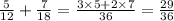  \frac{5}{12} + \frac{7}{18} = \frac{3 \times 5 + 2 \times 7}{36} = \frac{29}{36} 