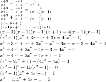 \frac{x+3}{x+1} -\frac{x+1}{1-x} =\frac{4}{x^2-1} \\\frac{x+3}{x+1} -\frac{x+1}{1-x} =\frac{4}{(x-1)(x+1)} \\\frac{x+3}{x+1} +\frac{x+1}{x-1} =\frac{4}{(x-1)(x+1)} \\\frac{(x+3)(x+1)}{(x-1)(x+1)} = \frac{4}{(x-1)(x+1)}\\(x+3)(x+1)(x-1)(x+1)=4(x-1)(x+1) \\(x^2-1)(x^2+3x+x+3)=4(x^2-1)\\x^4+3x^3+x^3+3x^2-x^2-3x-x-3=4x^2-4\\x^4+4x^3+2x^2-4x-3=4x^2-4\\x^4+4x^3-2x^2-4x+1=0\\(x^4-2x^2+1)+(4x^3-4x)=0\\(x^2-1)^2+4x(x^2-1)=0\\(x^2-1)(x^2+4x-1)=0\\x^2=1 ; x^2+4x-1=0