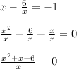 x - \frac{6}{x} = - 1 \\ \\ \frac{ {x}^{2} }{x} - \frac{6}{x} + \frac{x}{x} = 0 \\ \\ \frac{ {x}^{2} + x - 6}{x} = 0 \\ \\ 