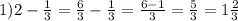 1)2 - \frac{1}{3} = \frac{6}{3} - \frac{1}{3} = \frac{6 - 1}{3} = \frac{5}{3} = 1 \frac{2}{3} 