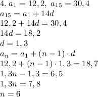 4.\;a_1=12,2,\;a_{15}=30,4\\a_{15}=a_1+14d\\12,2+14d=30,4\\14d=18,2\\d=1,3\\a_n=a_1+(n-1)\cdot d\\12,2+(n-1)\cdot1,3=18,7\\1,3n-1,3=6,5\\1,3n=7,8\\n=6