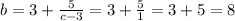 b=3+ \frac{5}{c-3}=3+ \frac{5}{1}=3+5=8