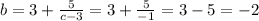 b=3+ \frac{5}{c-3}=3+ \frac{5}{-1}=3-5=-2