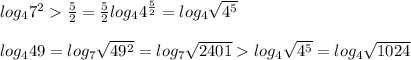 log_{4}7^2\frac{5}{2}=\frac{5}{2}log_{4}4^{\frac{5}{2}}=log_{4}\sqrt{4^5}\\ \\log_{4}49=log_{7}\sqrt{49^2}=log_{7}\sqrt{2401}log_{4}\sqrt{4^5} =log_{4}\sqrt{1024}