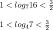 1<log_{7}16<\frac{3}{2}\\ \\1<log_{4}7<\frac{3}{2}