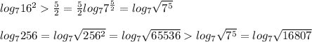 log_{7}16^2\frac{5}{2}=\frac{5}{2}log_{7}7^{\frac{5}{2}}=log_{7}\sqrt{7^5}\\ \\log_{7}256=log_{7}\sqrt{256^2}=log_{7}\sqrt{65536}log_{7}\sqrt{7^5} =log_{7}\sqrt{16807}