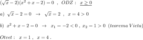 (\sqrt{x}-2)(x^2+x-2)=0\; \; ,\; \; ODZ:\; \; \underline {x\geq 0}\\\\a)\; \; \sqrt{x}-2=0\; \; \to \; \; \sqrt{x}=2\; \; ,\; \; x=40\\\\b)\; \; x^2+x-2=0\; \; \to \; \; x_1=-2<0\; ,\; x_2=10\; \; (teorema\; Vieta)\\\\Otvet:\; \; x=1\; ,\; \; x=4\; .