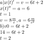 a)x(t)'=v=6t+2\\ x(t)''=a=6\\ t=1\\ v=8\frac{m}{c} , a = 6\frac{m}{c^{2} } \\b) v0=6t+2\\14=6t+2\\t=2