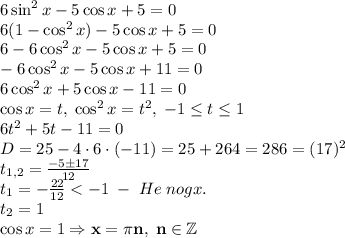 6\sin^2x-5\cos x+5=0\\6(1-\cos^2x)-5\cos x+5=0\\6-6\cos^2x-5\cos x+5=0\\-6\cos^2x-5\cos x+11=0\\6\cos^2x+5\cos x-11=0\\\cos x=t,\;\cos^2x=t^2,\;-1\leq t\leq1\\6t^2+5t-11=0\\D=25-4\cdot6\cdot(-11)=25+264=286=(17)^2\\t_{1,2}=\frac{-5\pm17}{12}\\t_1=-\frac{22}{12}<-1\;-\;He\;nogx.\\t_2=1\\\cos x=1\Rightarrow\mathbf{x=\pi n,\;n\in\mathbb{Z}}