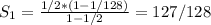 S_{1} = \frac{1/2*(1-1/128)}{1-1/2}=127/128