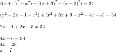 ( {(x + 1)}^{2} - {x}^{2} ) + ( {(x + 3)}^{2} - {(x + 2)}^{2} ) = 34 \\ \\ ( {x}^{2} + 2x + 1 - {x}^{2} ) + ( {x}^{2} + 6x + 9 - {x}^{2} - 4x - 4) = 34 \\ \\ 2x + 1 + 2x + 5 = 34 \\ \\4x + 6 = 34 \\ 4x = 28 \\ x = 7 