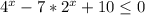 4^{x} -7*2^{x} +10\leq0