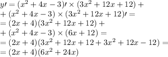 y{ \prime }= ( {x}^{2} + 4x - 3) \prime \times (3 {x}^{2} + 12x + 12) + \\ + ( {x}^{2} + 4x - 3) \times (3 {x}^{2} + 12x + 12) \prime = \\ = (2x + 4)(3 {x}^{2} + 12x + 12) + \\ + ( {x}^{2} + 4x - 3) \times (6x + 12) = \\ = (2x + 4)(3 {x}^{2} + 12x + 12 + 3 {x}^{2} + 12x - 12) = \\ = (2x + 4)(6 {x}^{2} + 24x)