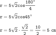 \displaystyle\tt r=5\sqrt{2} cos\frac{180^\circ}{4}\\\\r=5\sqrt{2}cos45^\circ\\\\r=5\sqrt{2}\cdot\frac{\sqrt{2}}{2}=\frac{10}{2} =5~cm