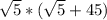 \sqrt{5}*(\sqrt{5}+45)