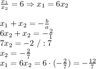 \frac{x_1}{x_2}=6 \Rightarrow x_1=6x_2\\\\x_1+x_2=-\frac{b}{a}\\6x_2+x_2=-\frac{2}{1}\\7x_2=-2\ /:7\\x_2=-\frac{2}{7}\\x_1=6x_2=6\cdot(-\frac{2}{7})=-\frac{12}{7}