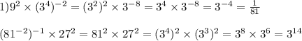 1)9 {}^{2} \times (3 {}^{4} ) { }^{ - 2} = (3 {}^{2} ) {}^{2} \times 3 {}^{ - 8} = 3 {}^{4} \times 3 {}^{ - 8} = 3 {}^{ - 4} = \frac{1}{81} \\ \\ (81 { }^{ - 2} ) {}^{ - 1} \times 27 {}^{2} = 81 { }^{2} \times 27 {}^{2} = (3 {}^{4} ) {}^{2} \times (3 {}^{3} ) {}^{2} = 3 {}^{8} \times 3 {}^{6} = 3 {}^{14} 