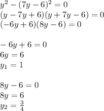 y^2-(7y-6)^2=0\\(y-7y+6)(y+7y-6)=0\\(-6y+6)(8y-6)=0\\\\-6y+6=0\\6y=6\\y_1=1\\\\8y-6=0\\8y=6\\y_2=\frac{3}{4}