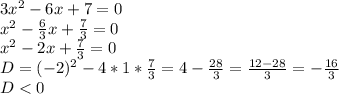 3x^2-6x+7=0\\x^2-\frac{6}{3} x+\frac{7}{3} =0\\x^2-2x+\frac{7}{3} =0\\D=(-2)^2-4*1*\frac{7}{3} =4-\frac{28}{3} =\frac{12-28}{3} =-\frac{16}{3} \\D< 0