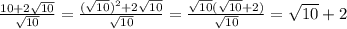 \frac{10+2\sqrt{10}}{\sqrt{10} }=\frac{(\sqrt{10})^{2}+2\sqrt{10}}{\sqrt{10} }=\frac{\sqrt{10}(\sqrt{10}+2)}{\sqrt{10}}=\sqrt{10}+2