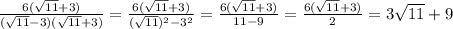 \frac{6(\sqrt{11}+3)}{(\sqrt{11}-3)(\sqrt{11}+3)}= \frac{6(\sqrt{11}+3)}{(\sqrt{11})^2-3^2 }=\frac{6(\sqrt{11}+3)}{11-9}= \frac{6(\sqrt{11}+3) }{2}= 3\sqrt{11}+9